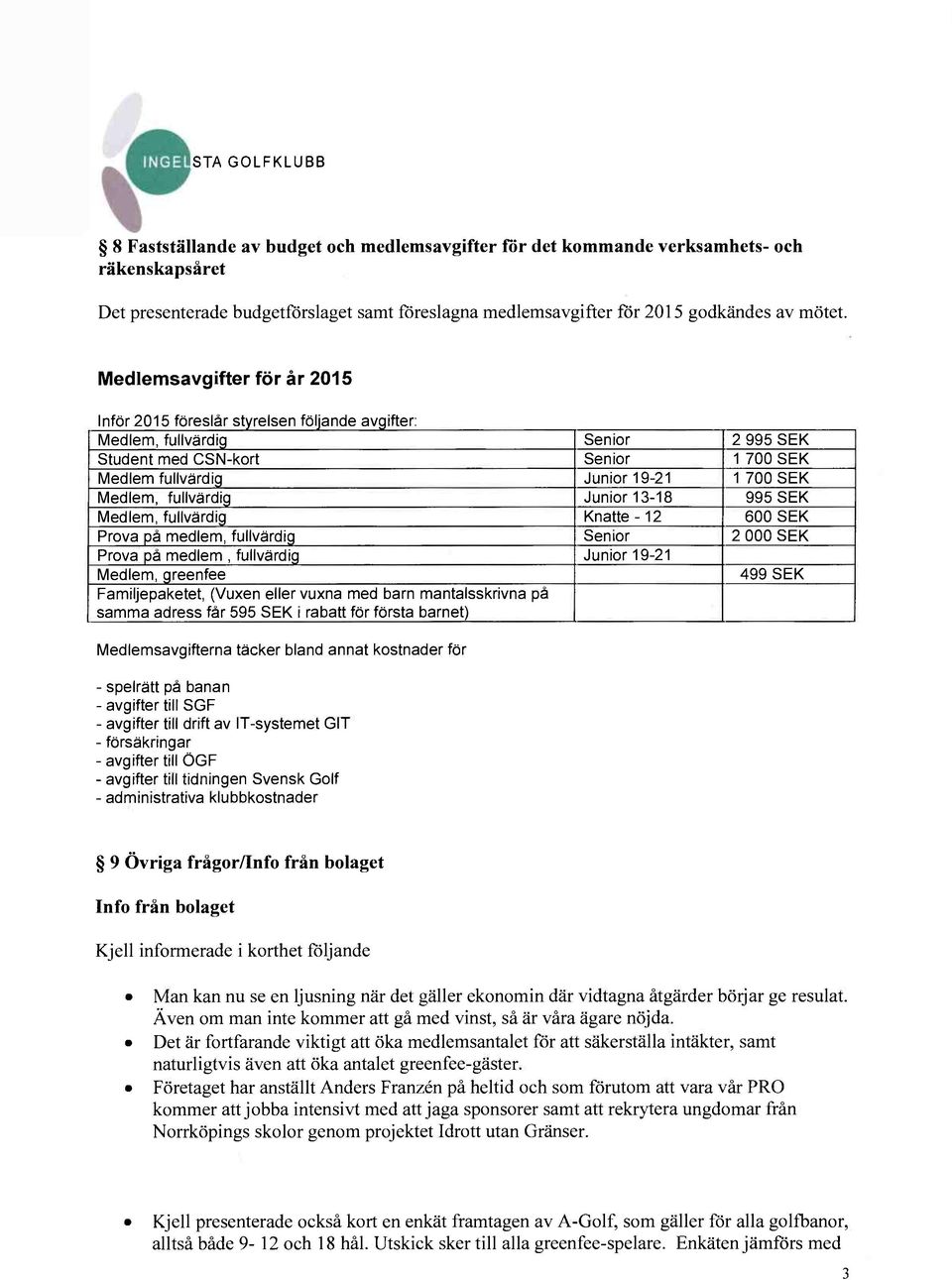 fullvärdig Junior 13-18 995 SEK Medlem, fullvärdig Knatte -12 600 SEK Prova på medlem, fullvärdig Senior 2 000 SEK Prova på medlem, fullvärdig Junior 19-21 Medlem, greenfee 499 SEK Familjepaketet,