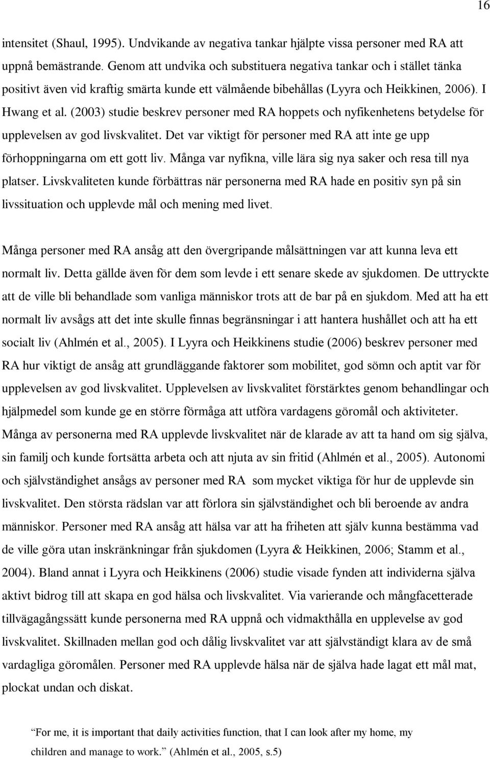 (2003) studie beskrev personer med RA hoppets och nyfikenhetens betydelse för upplevelsen av god livskvalitet. Det var viktigt för personer med RA att inte ge upp förhoppningarna om ett gott liv.