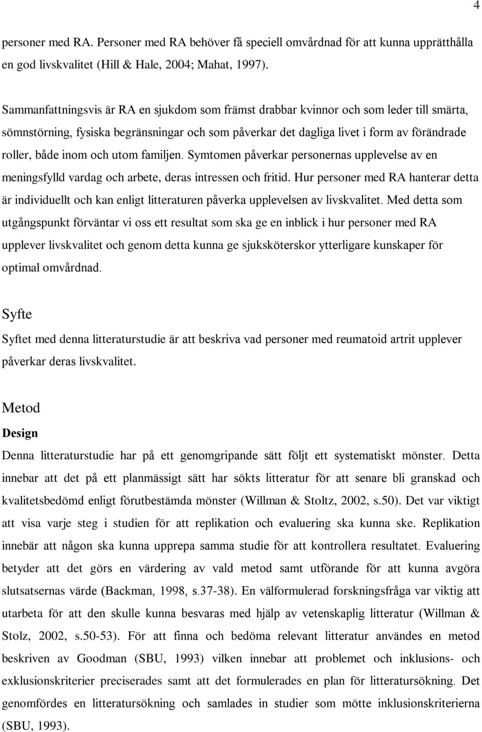 och utom familjen. Symtomen påverkar personernas upplevelse av en meningsfylld vardag och arbete, deras intressen och fritid.