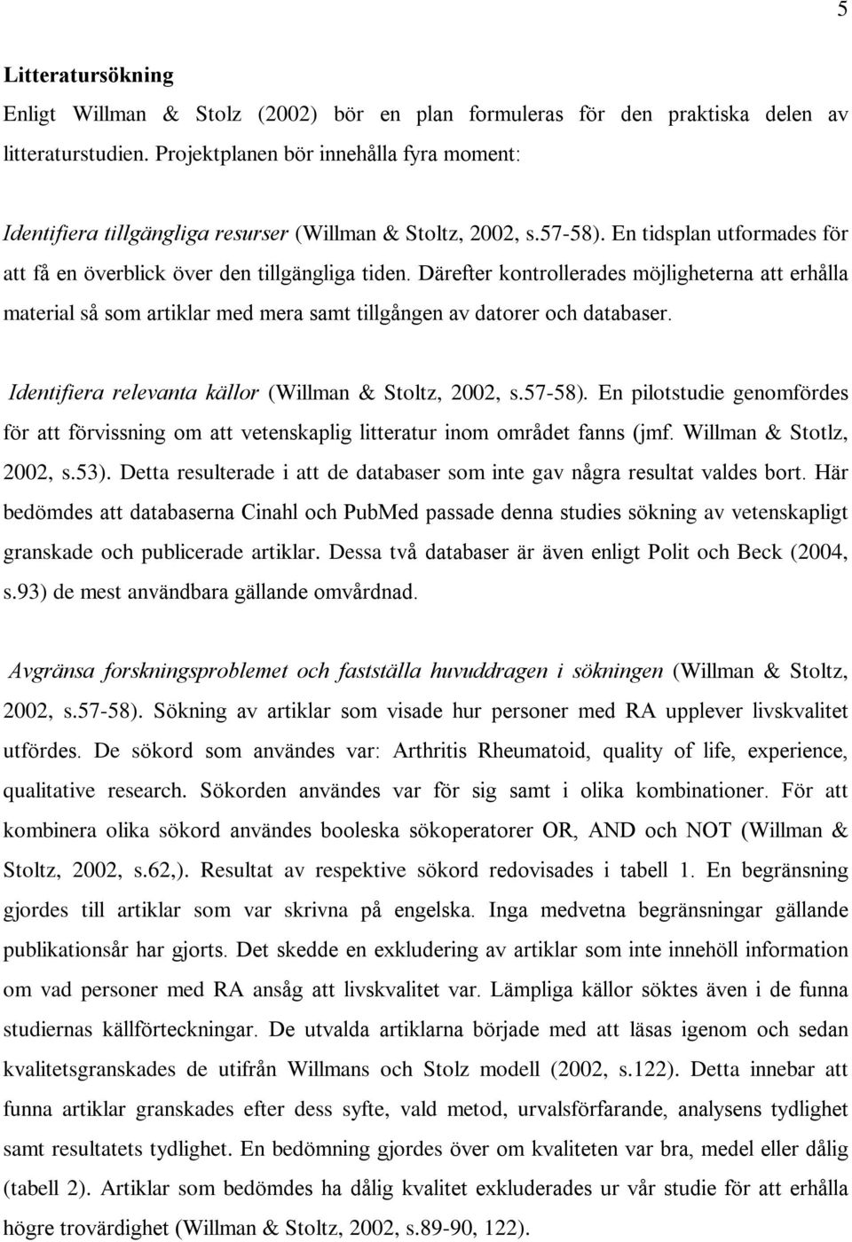 Därefter kontrollerades möjligheterna att erhålla material så som artiklar med mera samt tillgången av datorer och databaser. Identifiera relevanta källor (Willman & Stoltz, 2002, s.57-58).