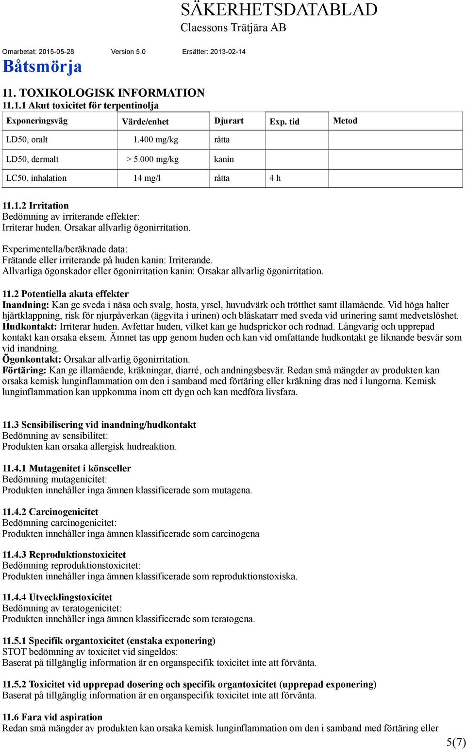 Experimentella/beräknade data: Frätande eller irriterande på huden kanin: Irriterande. Allvarliga ögonskador eller ögonirritation kanin: Orsakar allvarlig ögonirritation. 11.