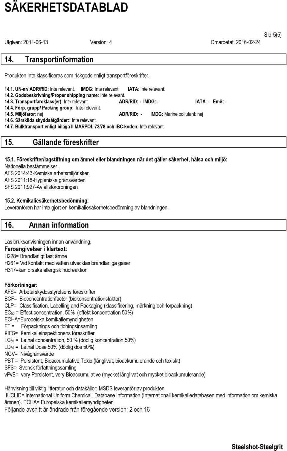 Miljöfaror: nej ADR/RID: - IMDG: Marine pollutant: nej 14.6. Särskilda skyddsåtgärder:: Inte relevant. 14.7. Bulktransport enligt bilaga II MARPOL 73/78 och IBC-koden: Inte relevant. 15.