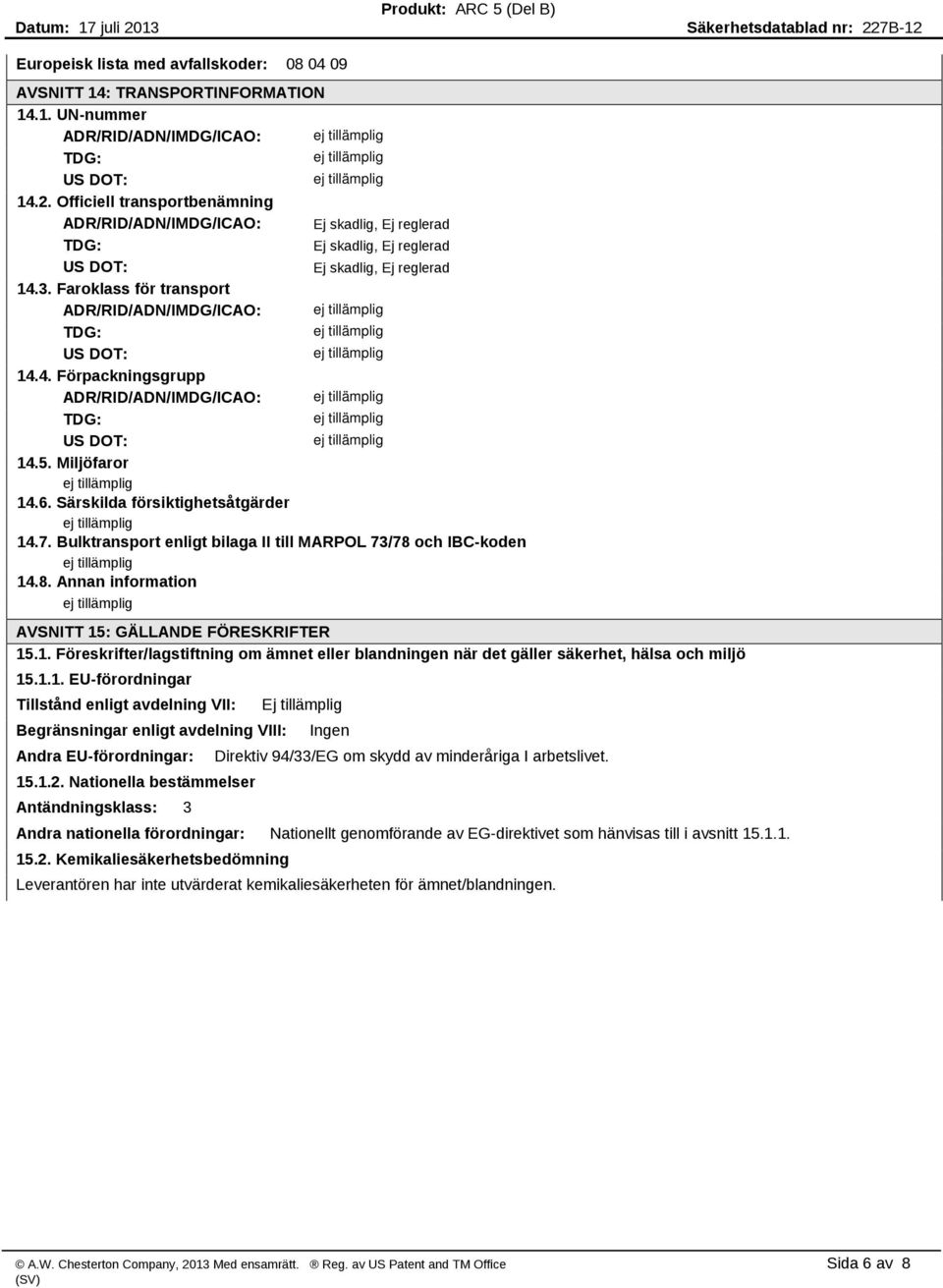 Faroklass för transport ADR/RID/ADN/IMDG/ICAO: TDG: US DOT: 14.4. Förpackningsgrupp ADR/RID/ADN/IMDG/ICAO: TDG: US DOT: 14.5. Miljöfaror 14.6. Särskilda försiktighetsåtgärder 14.7.