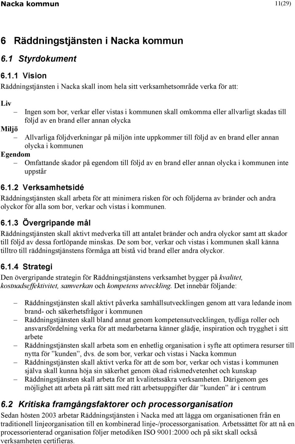 1 Vision Räddningstjänsten i Nacka skall inom hela sitt verksamhetsområde verka för att: Liv Ingen som bor, verkar eller vistas i kommunen skall omkomma eller allvarligt skadas till följd av en brand