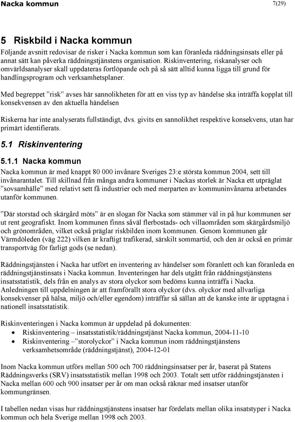 Med begreppet risk avses här sannolikheten för att en viss typ av händelse ska inträffa kopplat till konsekvensen av den aktuella händelsen Riskerna har inte analyserats fullständigt, dvs.