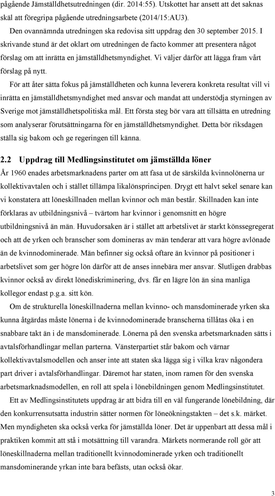 I skrivande stund är det oklart om utredningen de facto kommer att presentera något förslag om att inrätta en jämställdhetsmyndighet. Vi väljer därför att lägga fram vårt förslag på nytt.