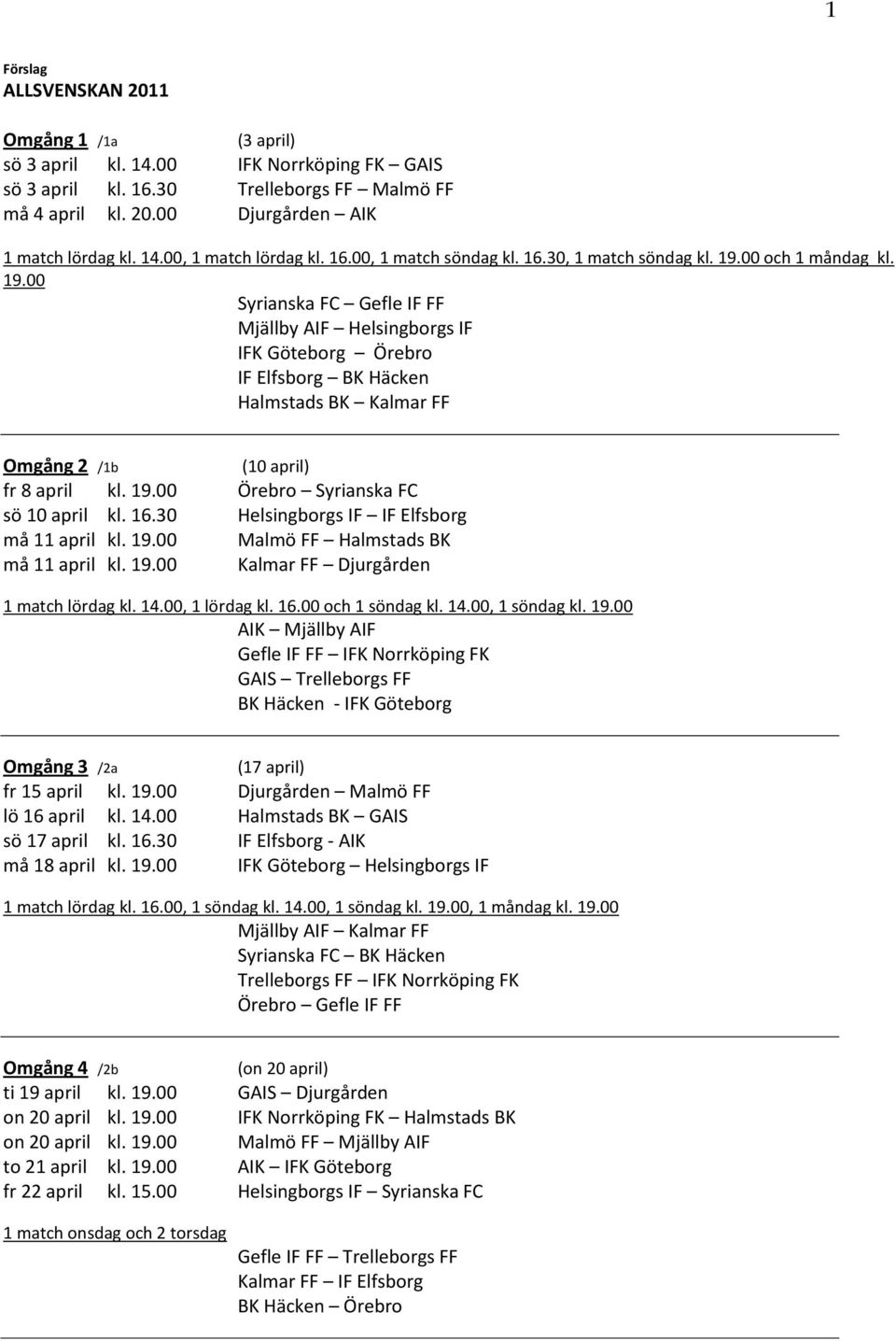 00 och 1 måndag kl. 19.00 Syrianska FC Gefle IF FF Mjällby AIF Helsingborgs IF IFK Göteborg Örebro IF Elfsborg BK Häcken Halmstads BK Kalmar FF Omgång 2 /1b (10 april) fr 8 april kl. 19.00 Örebro Syrianska FC sö 10 april kl.