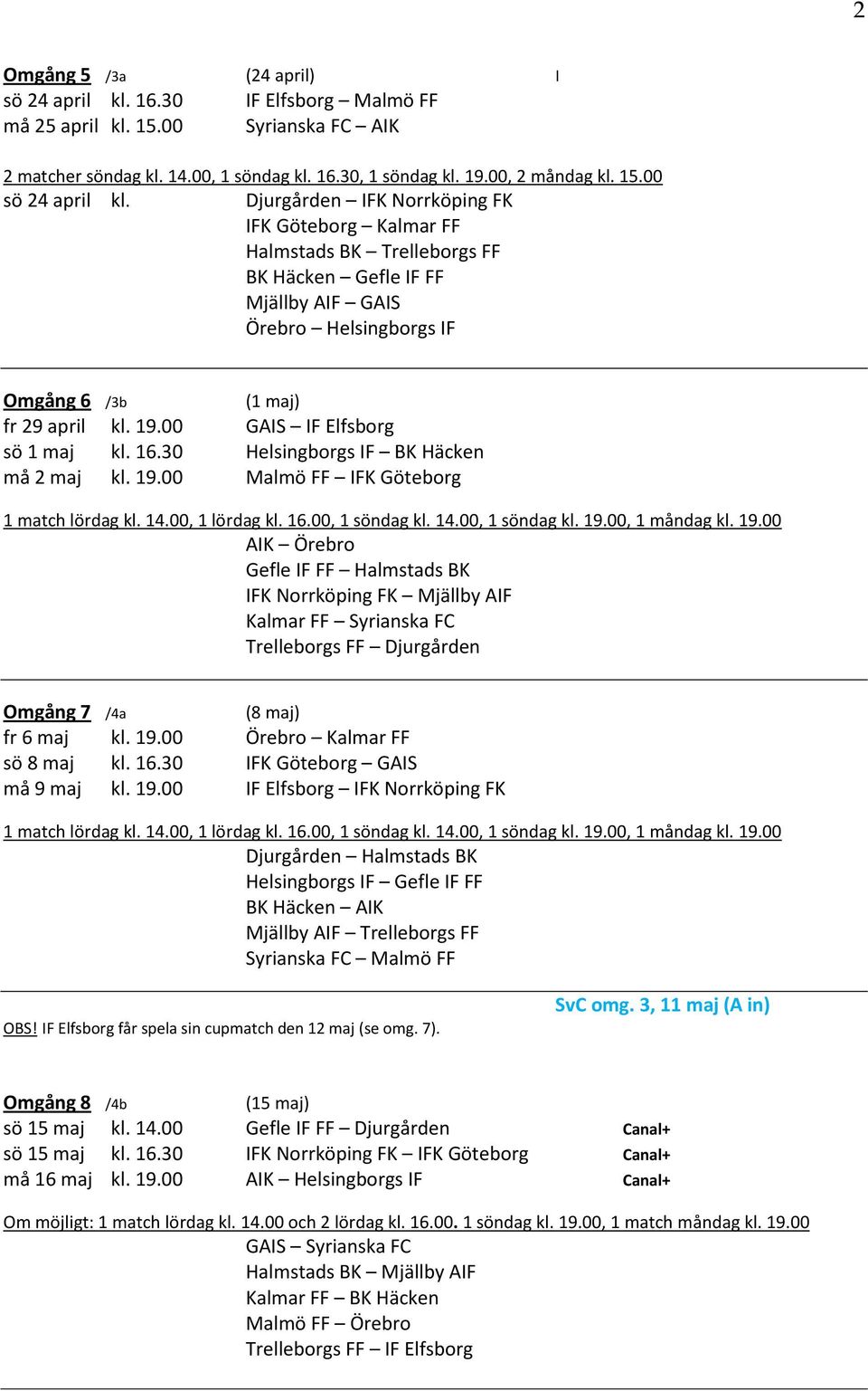 00 GAIS IF Elfsborg sö 1 maj kl. 16.30 Helsingborgs IF BK Häcken må 2 maj kl. 19.00 Malmö FF IFK Göteborg 1 match lördag kl. 14.00, 1 lördag kl. 16.00, 1 söndag kl. 14.00, 1 söndag kl. 19.00, 1 måndag kl.