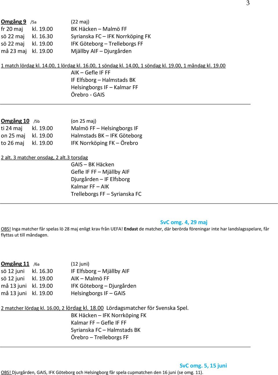 19.00 Malmö FF Helsingborgs IF on 25 maj kl. 19.00 Halmstads BK IFK Göteborg to 26 maj kl. 19.00 IFK Norrköping FK Örebro 2 alt. 3 matcher onsdag, 2 alt.