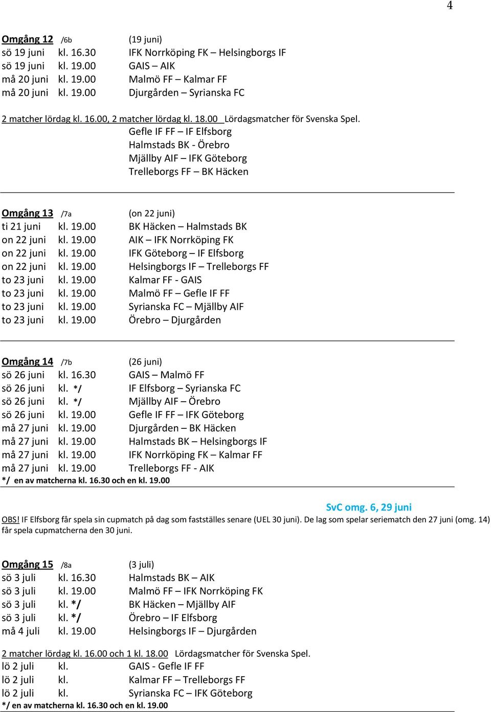 Gefle IF FF IF Elfsborg Halmstads BK - Örebro Mjällby AIF IFK Göteborg Trelleborgs FF BK Häcken Omgång 13 /7a (on 22 juni) ti 21 juni kl. 19.00 BK Häcken Halmstads BK on 22 juni kl. 19.00 AIK IFK Norrköping FK on 22 juni kl.