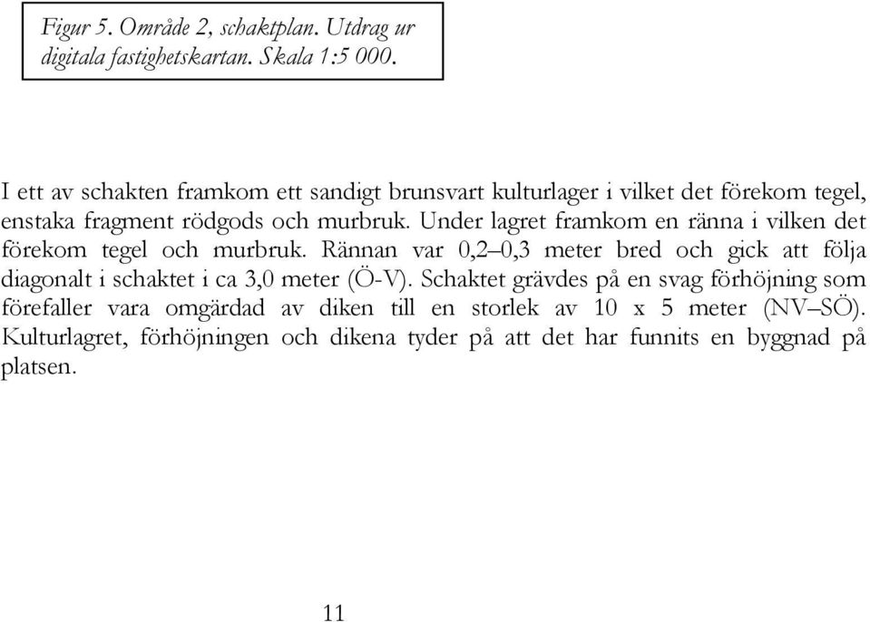 Under lagret framkom en ränna i vilken det förekom tegel och murbruk.