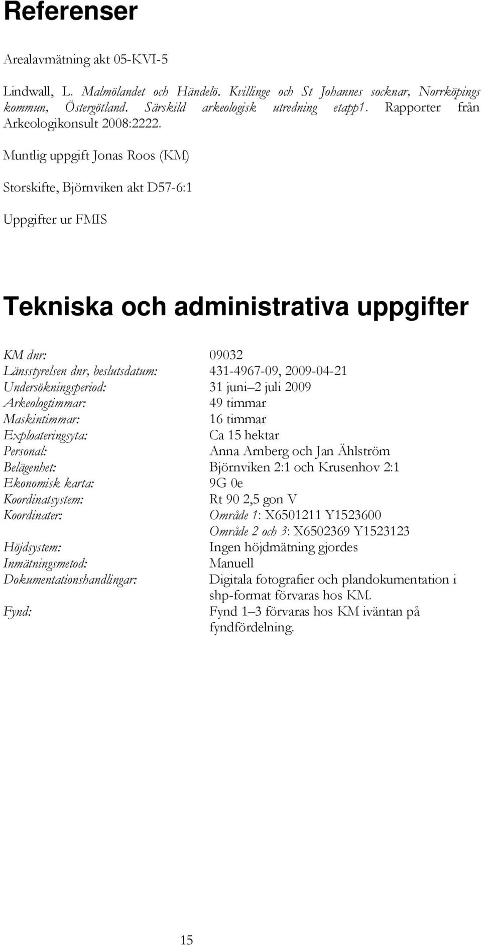 Muntlig uppgift Jonas Roos (KM) Storskifte, Björnviken akt D57-6:1 Uppgifter ur FMIS Tekniska och administrativa uppgifter KM dnr: 09032 Länsstyrelsen dnr, beslutsdatum: 431-4967-09, 2009-04-21