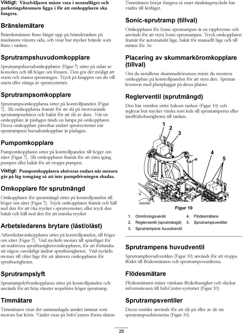 Sprutrampshuvudomkopplare Sprutrampshuvudomkopplaren (Figur 7) sitter på sidan av konsolen och till höger om föraren. Den gör det möjligt att starta och stanna sprutningen.
