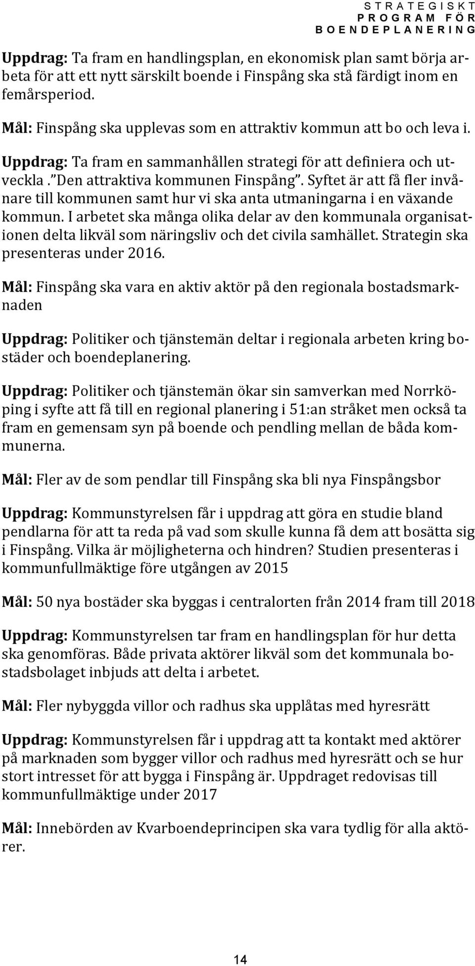 Syftet är att få fler invånare till kommunen samt hur vi ska anta utmaningarna i en växande kommun.