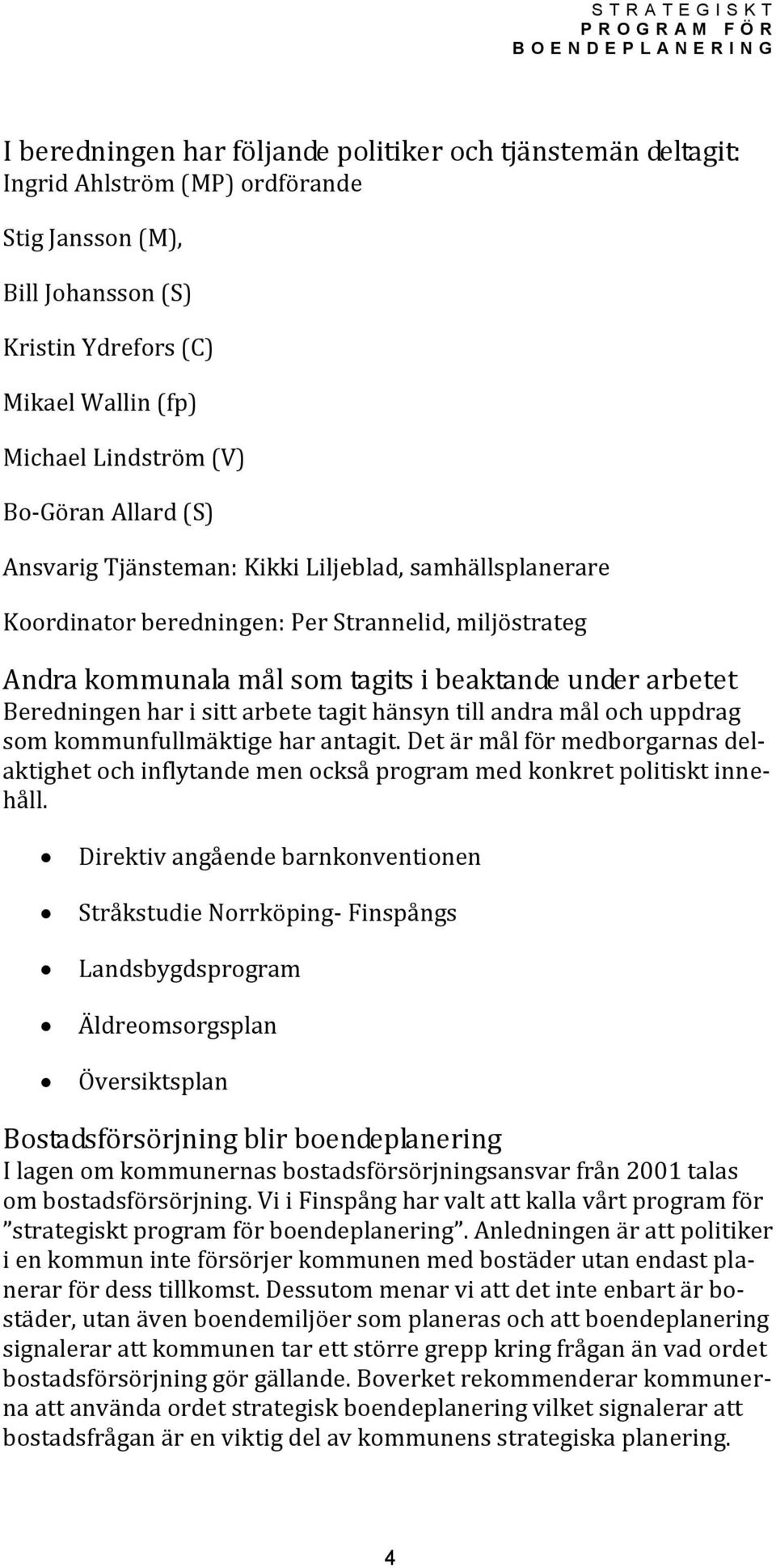 har i sitt arbete tagit hänsyn till andra mål och uppdrag som kommunfullmäktige har antagit. Det är mål för medborgarnas delaktighet och inflytande men också program med konkret politiskt innehåll.