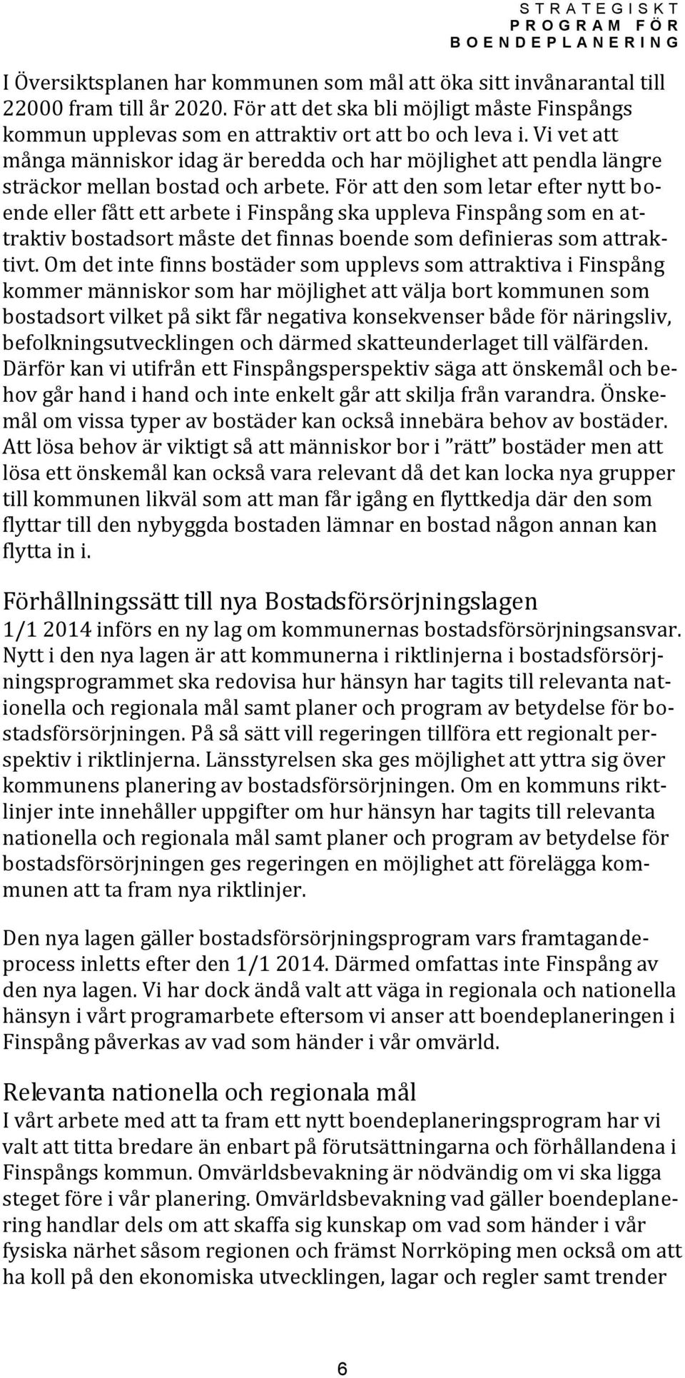 För att den som letar efter nytt boende eller fått ett arbete i Finspång ska uppleva Finspång som en attraktiv bostadsort måste det finnas boende som definieras som attraktivt.