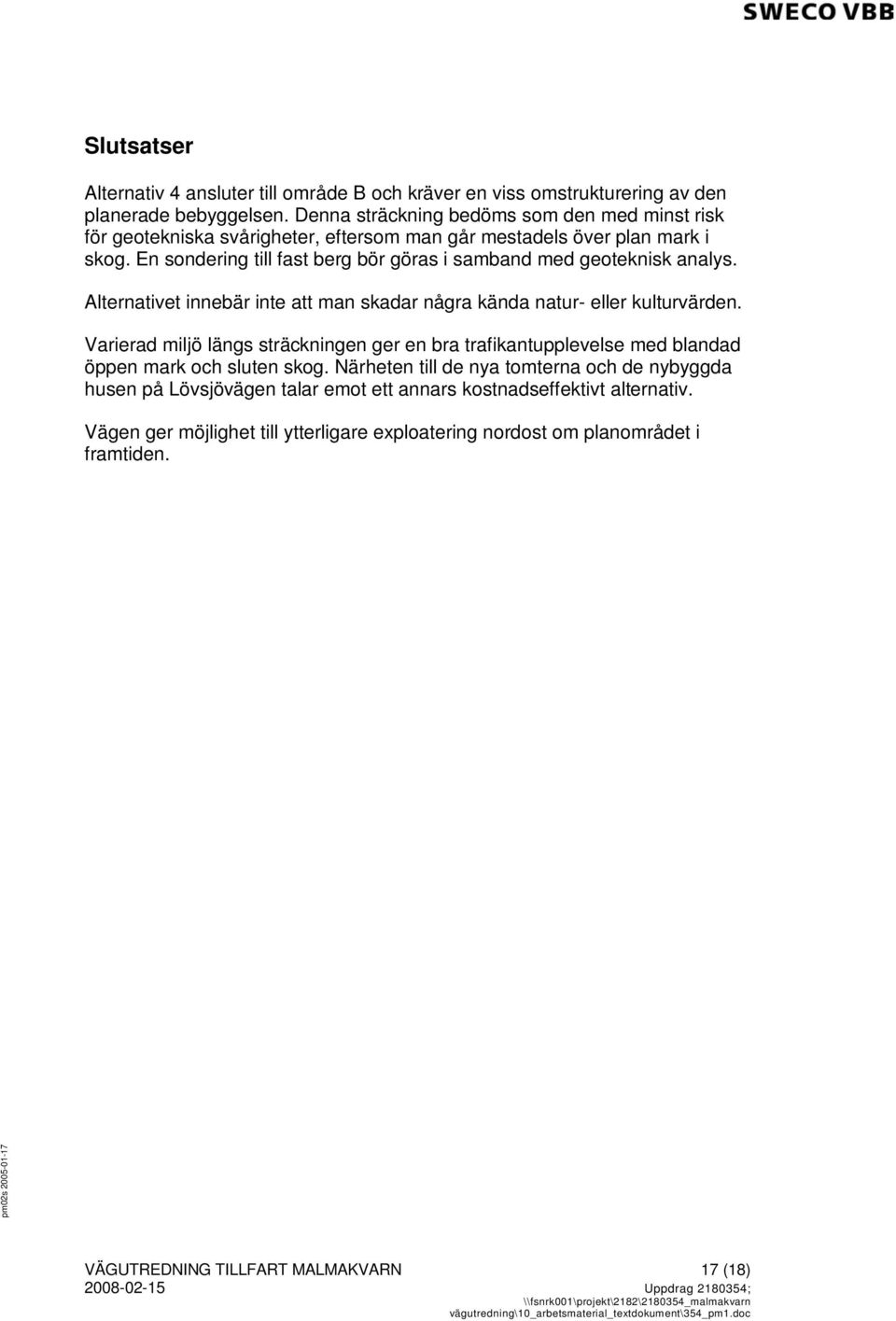 En sondering till fast berg bör göras i samband med geoteknisk analys. Alternativet innebär inte att man skadar några kända natur- eller kulturvärden.