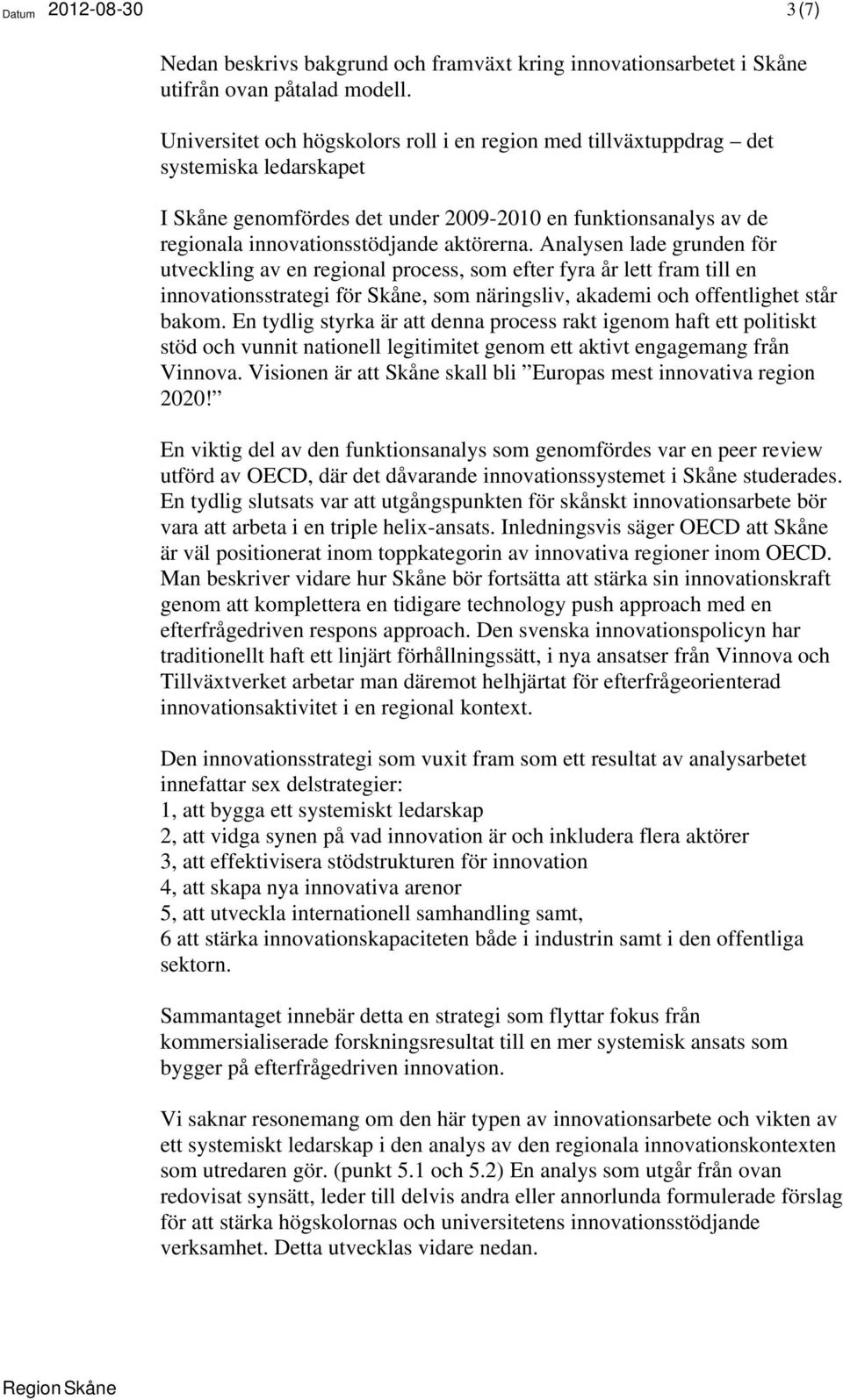 Analysen lade grunden för utveckling av en regional process, som efter fyra år lett fram till en innovationsstrategi för Skåne, som näringsliv, akademi och offentlighet står bakom.