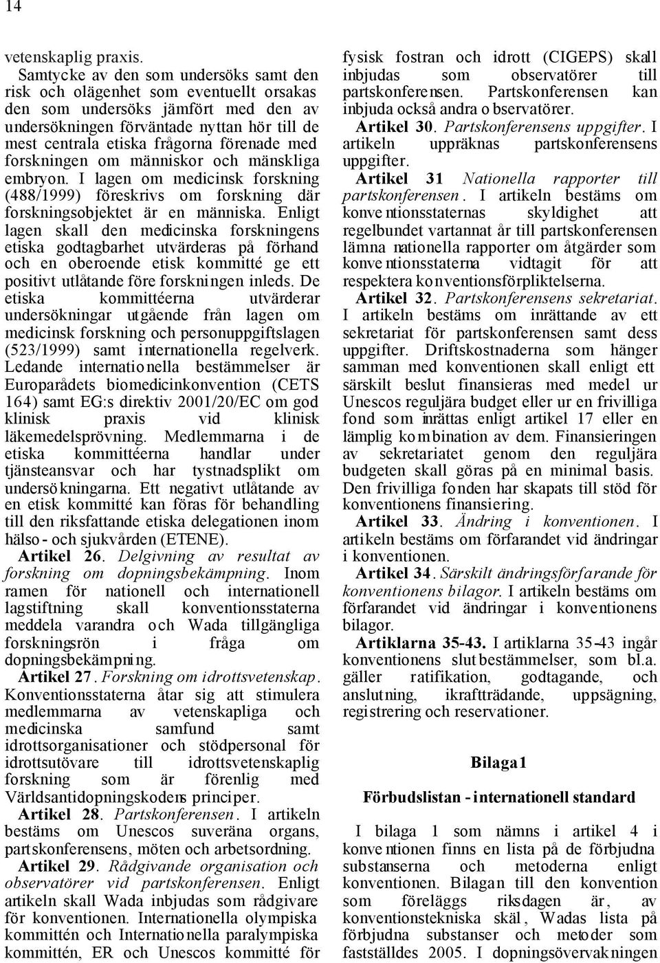 förenade med forskningen om människor och mänskliga embryon. I lagen om medicinsk forskning (488/1999) föreskrivs om forskning där forskningsobjektet är en människa.