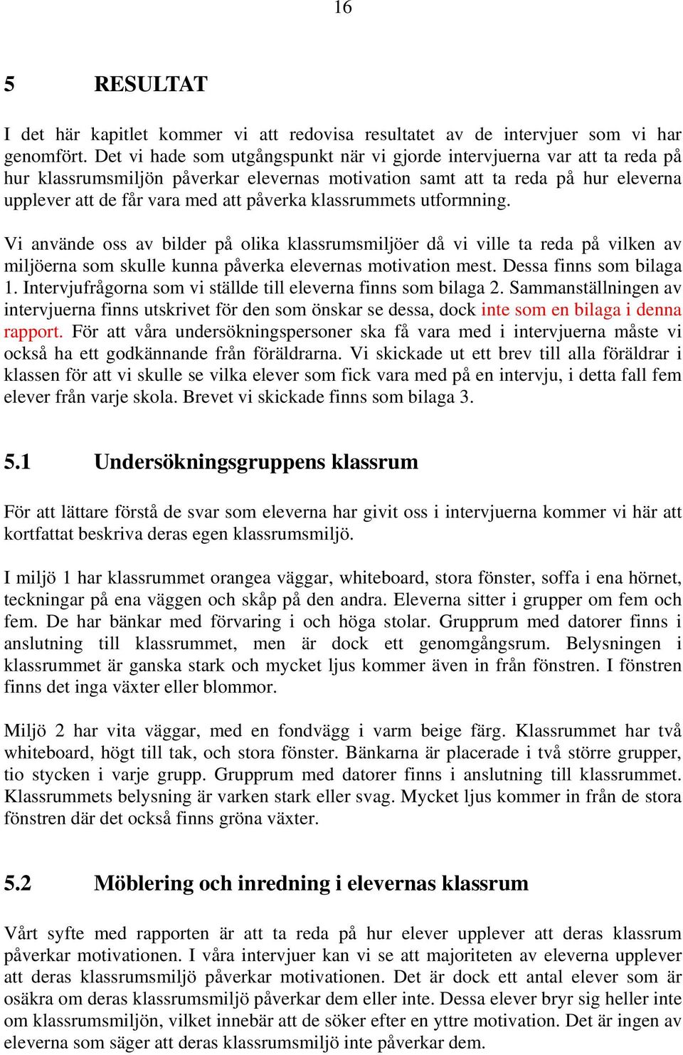klassrummets utformning. Vi använde oss av bilder på olika klassrumsmiljöer då vi ville ta reda på vilken av miljöerna som skulle kunna påverka elevernas motivation mest. Dessa finns som bilaga 1.