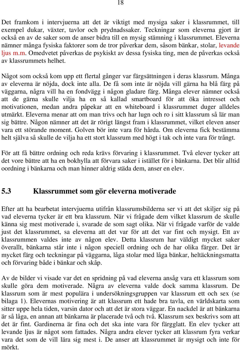 Eleverna nämner många fysiska faktorer som de tror påverkar dem, såsom bänkar, stolar, levande ljus m.m. Omedvetet påverkas de psykiskt av dessa fysiska ting, men de påverkas också av klassrummets helhet.