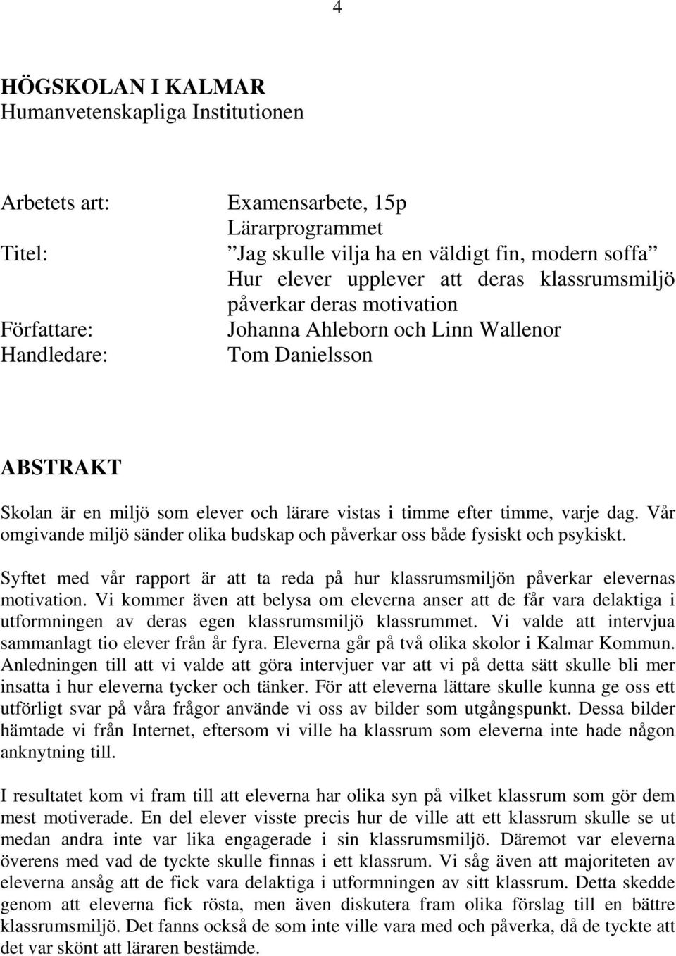 Vår omgivande miljö sänder olika budskap och påverkar oss både fysiskt och psykiskt. Syftet med vår rapport är att ta reda på hur klassrumsmiljön påverkar elevernas motivation.