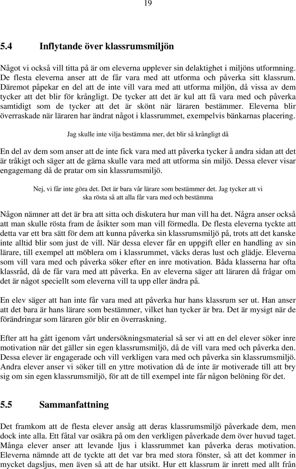 Däremot påpekar en del att de inte vill vara med att utforma miljön, då vissa av dem tycker att det blir för krångligt.