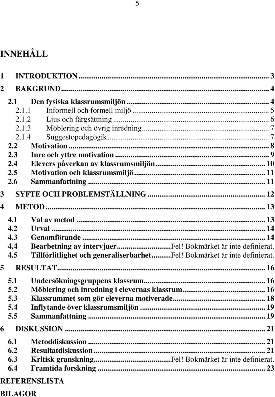 .. 11 3 SYFTE OCH PROBLEMSTÄLLNING... 12 4 METOD... 13 4.1 Val av metod... 13 4.2 Urval... 14 4.3 Genomförande... 14 4.4 Bearbetning av intervjuer...fel! Bokmärket är inte definierat. 4.5 Tillförlitlighet och generaliserbarhet.