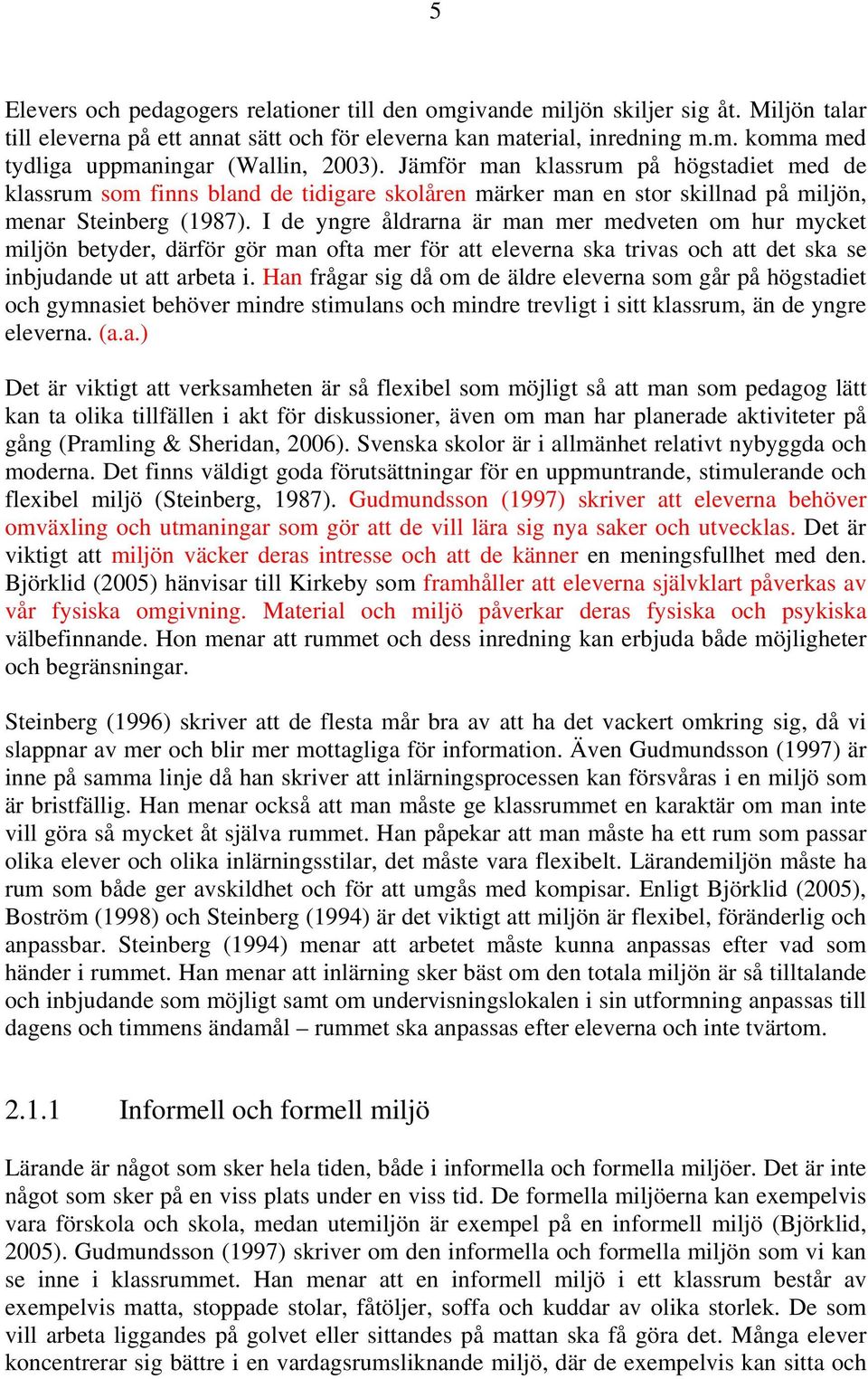 I de yngre åldrarna är man mer medveten om hur mycket miljön betyder, därför gör man ofta mer för att eleverna ska trivas och att det ska se inbjudande ut att arbeta i.