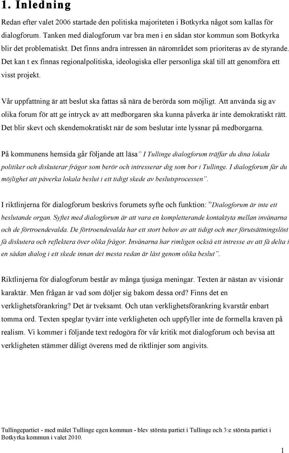 Det kan t ex finnas regionalpolitiska, ideologiska eller personliga skäl till att genomföra ett visst projekt. Vår uppfattning är att beslut ska fattas så nära de berörda som möjligt.