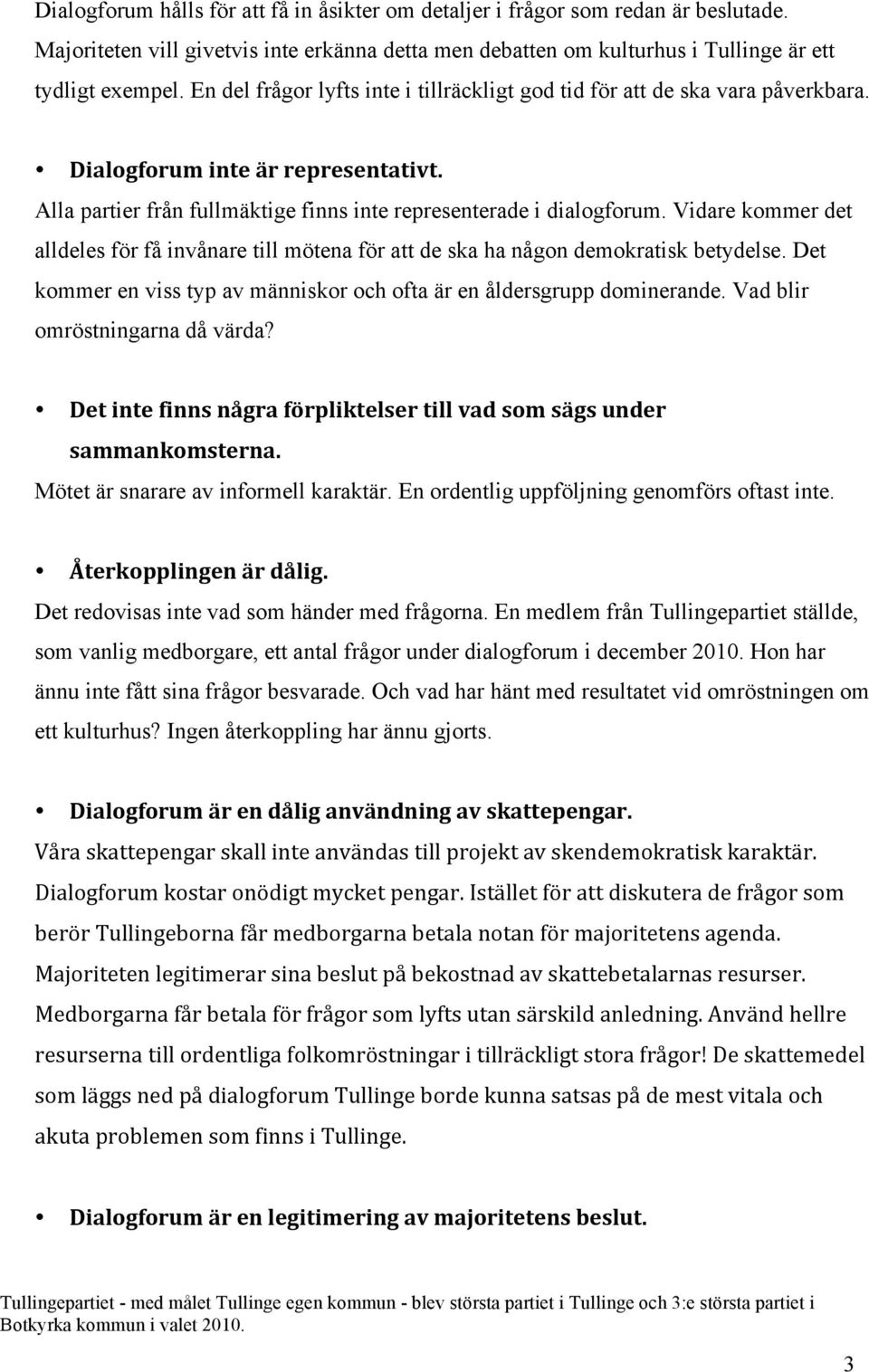 Vidare kommer det alldeles för få invånare till mötena för att de ska ha någon demokratisk betydelse. Det kommer en viss typ av människor och ofta är en åldersgrupp dominerande.