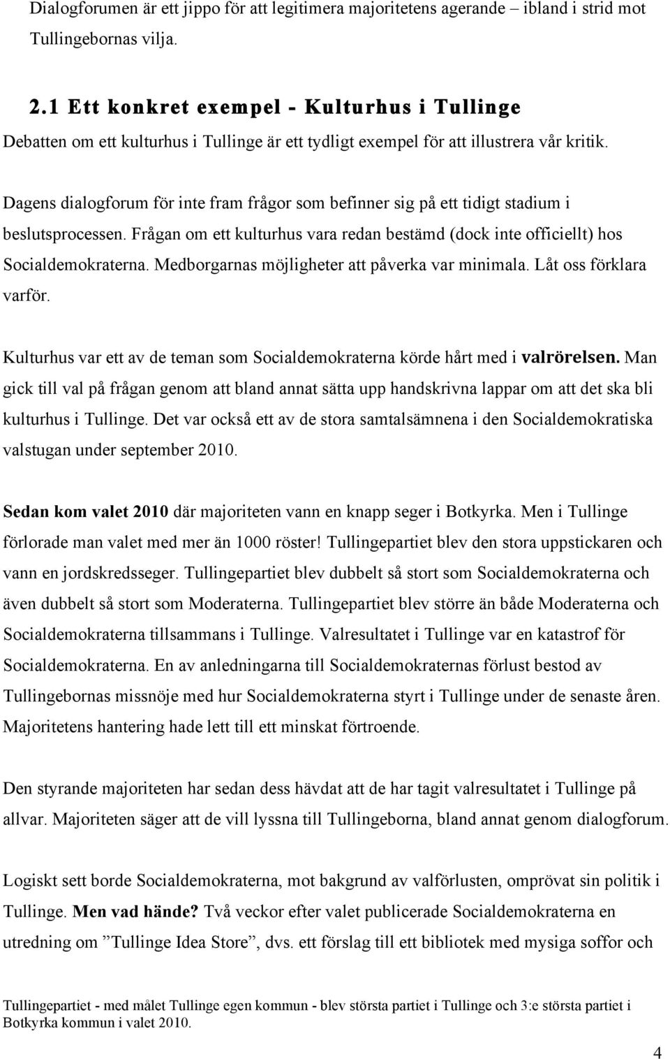 Dagens dialogforum för inte fram frågor som befinner sig på ett tidigt stadium i beslutsprocessen. Frågan om ett kulturhus vara redan bestämd (dock inte officiellt) hos Socialdemokraterna.
