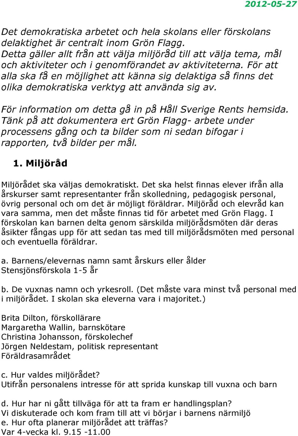 För att alla ska få en möjlighet att känna sig delaktiga så finns det olika demokratiska verktyg att använda sig av. För information om detta gå in på Håll Sverige Rents hemsida.