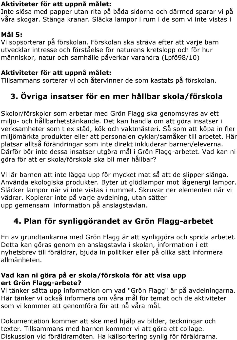 återvinner de som kastats på förskolan. 3. Övriga insatser för en mer hållbar skola/förskola Skolor/förskolor som arbetar med Grön Flagg ska genomsyras av ett miljö- och hållbarhetstänkande.