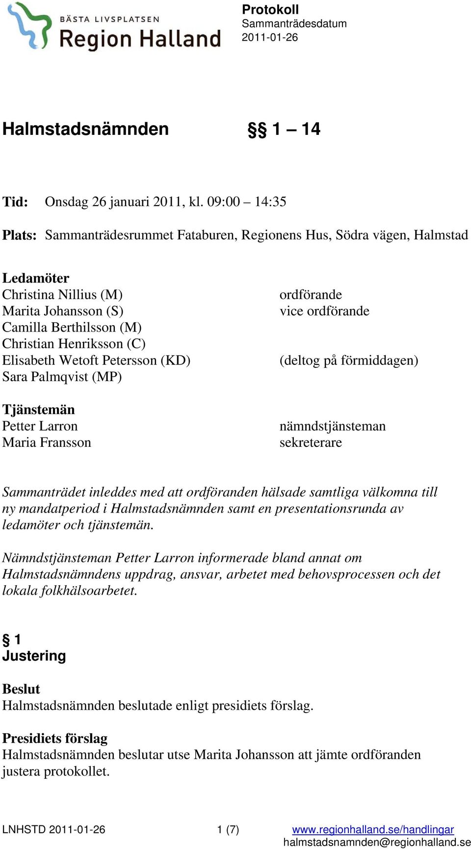 Wetoft Petersson (KD) Sara Palmqvist (MP) Tjänstemän Petter Larron Maria Fransson ordförande vice ordförande (deltog på förmiddagen) nämndstjänsteman sekreterare Sammanträdet inleddes med att