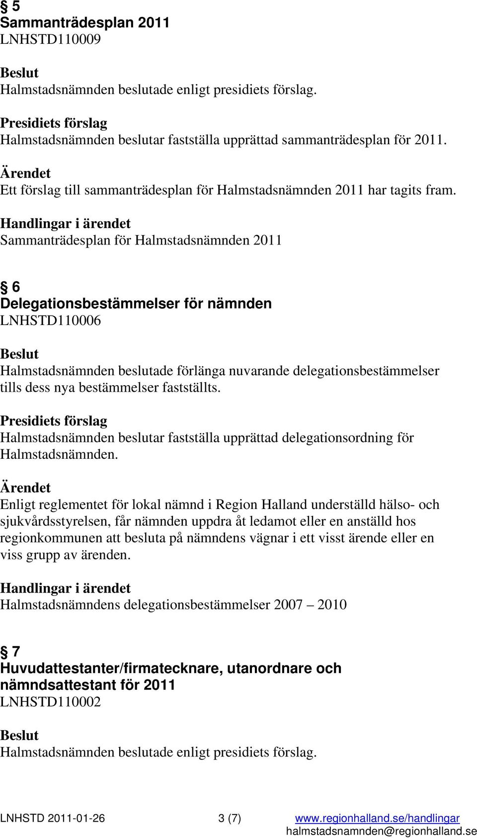 fastställts. Halmstadsnämnden beslutar fastställa upprättad delegationsordning för Halmstadsnämnden.