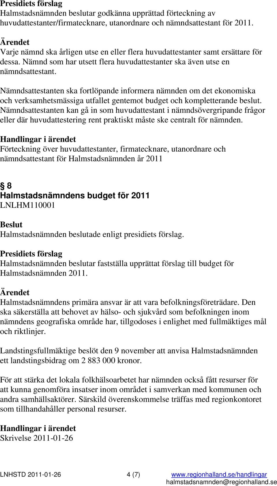 Nämndsattestanten ska fortlöpande informera nämnden om det ekonomiska och verksamhetsmässiga utfallet gentemot budget och kompletterande beslut.