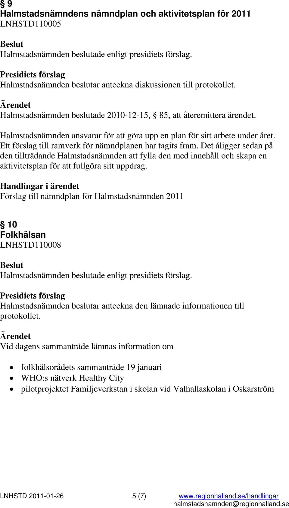 Ett förslag till ramverk för nämndplanen har tagits fram. Det åligger sedan på den tillträdande Halmstadsnämnden att fylla den med innehåll och skapa en aktivitetsplan för att fullgöra sitt uppdrag.