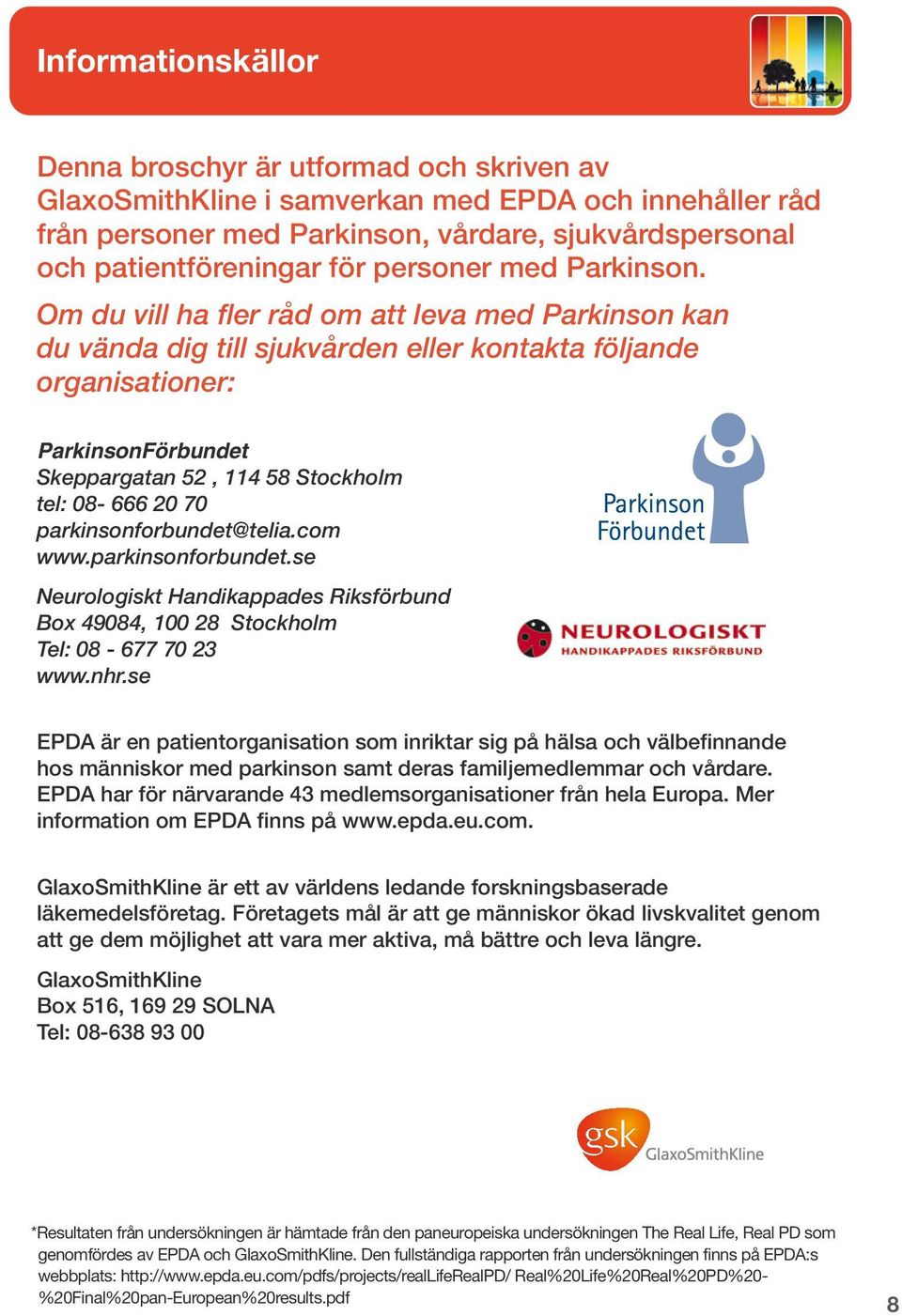 Om du vill ha fler råd om att leva med Parkinson kan du vända dig till sjukvården eller kontakta följande organisationer: ParkinsonFörbundet Skeppargatan 52, 114 58 Stockholm tel: 08-666 20 70