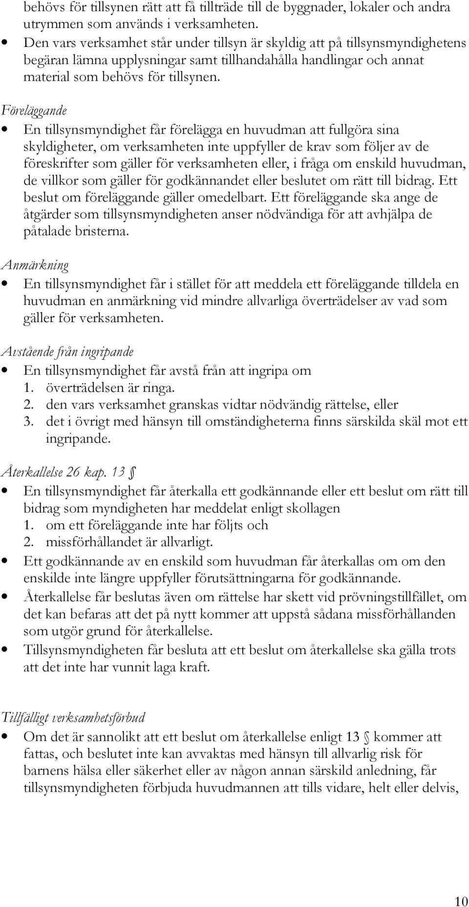 Föreläggande En tillsynsmyndighet får förelägga en huvudman att fullgöra sina skyldigheter, om verksamheten inte uppfyller de krav som följer av de föreskrifter som gäller för verksamheten eller, i