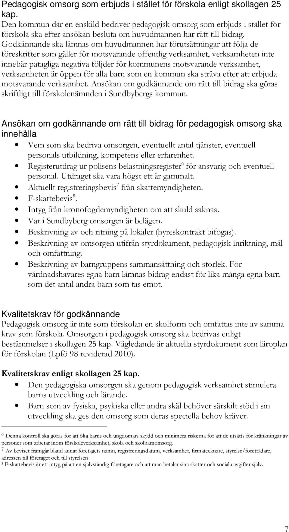 Godkännande ska lämnas om huvudmannen har förutsättningar att följa de föreskrifter som gäller för motsvarande offentlig verksamhet, verksamheten inte innebär påtagliga negativa följder för kommunens