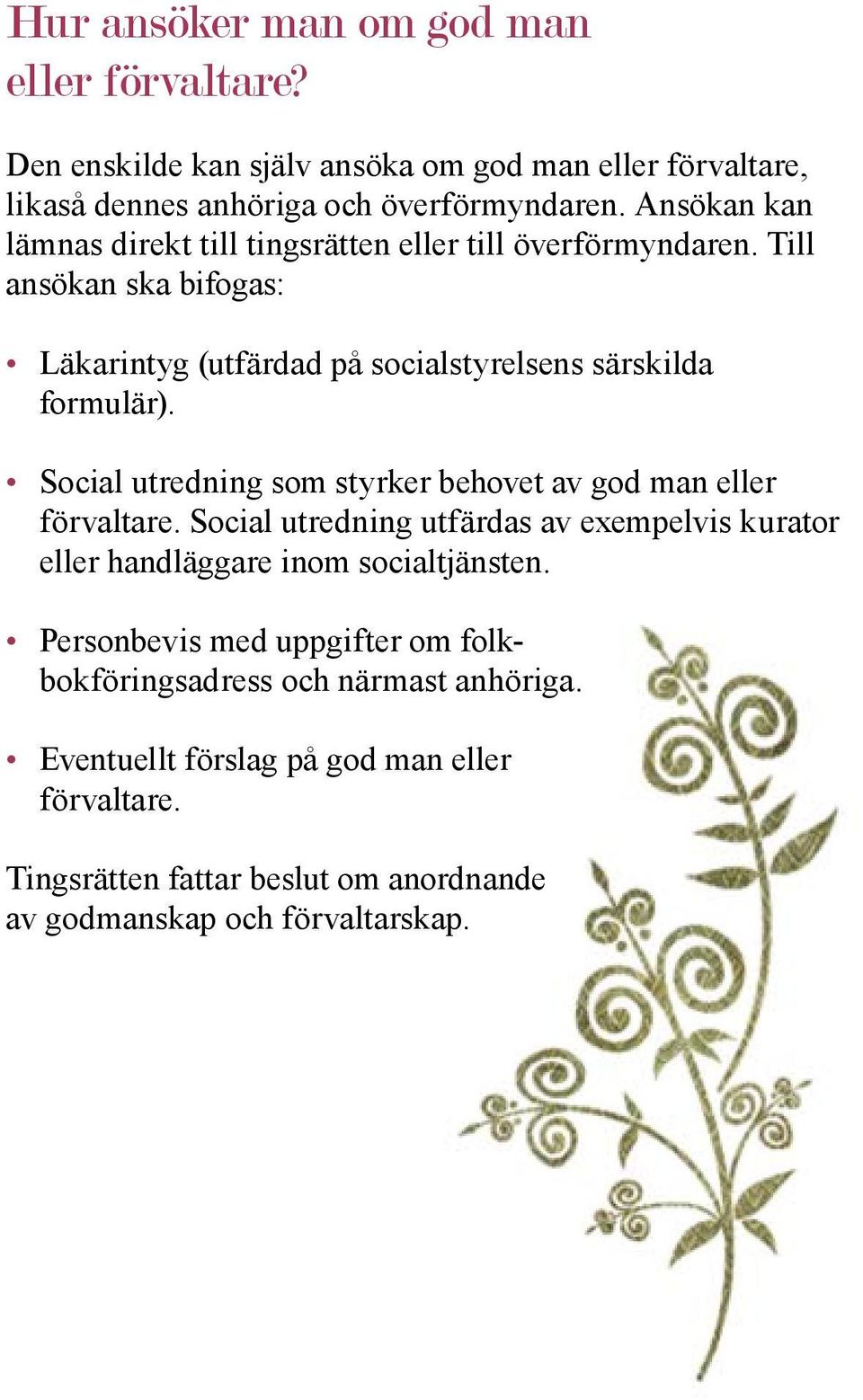 Social utredning som styrker behovet av god man eller förvaltare. Social utredning utfärdas av exempelvis kurator eller handläggare inom socialtjänsten.