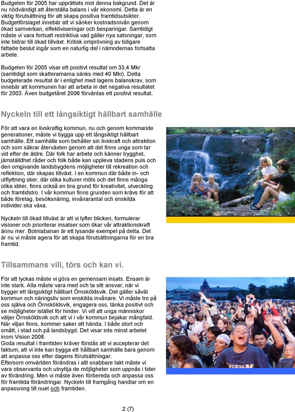 Samtidigt måste vi vara fortsatt restriktiva vad gäller nya satsningar, som inte bidrar till ökad tillväxt.