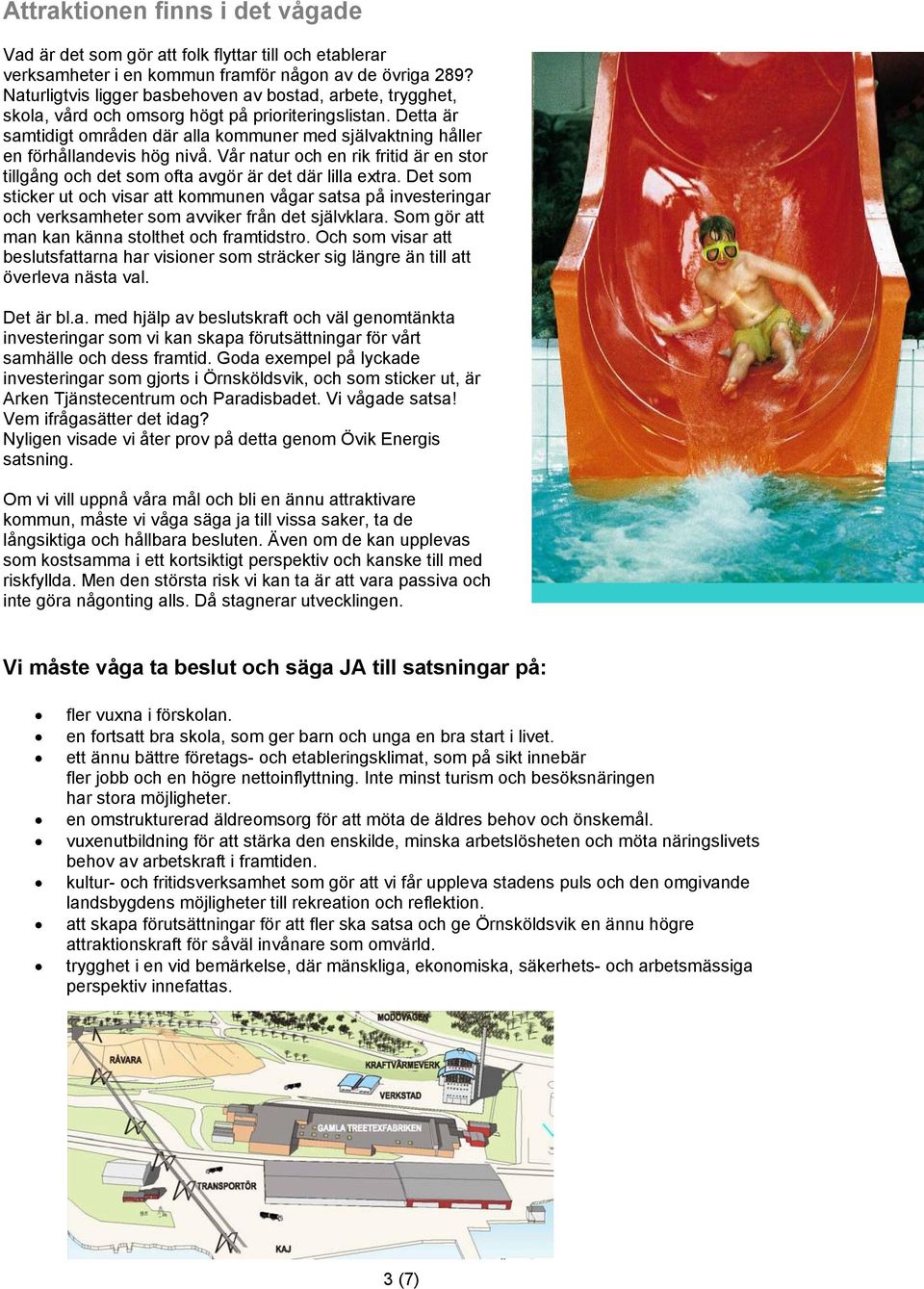 Detta är samtidigt områden där alla kommuner med självaktning håller en förhållandevis hög nivå. Vår natur och en rik fritid är en stor tillgång och det som ofta avgör är det där lilla extra.