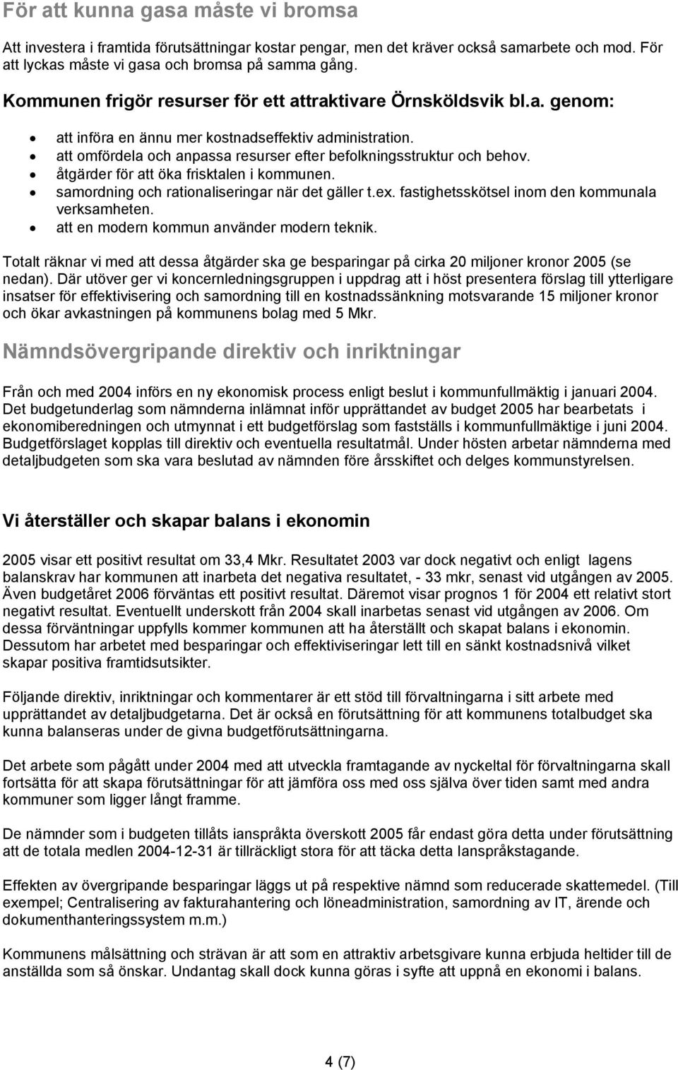 åtgärder för att öka frisktalen i kommunen. samordning och rationaliseringar när det gäller t.ex. fastighetsskötsel inom den kommunala verksamheten. att en modern kommun använder modern teknik.