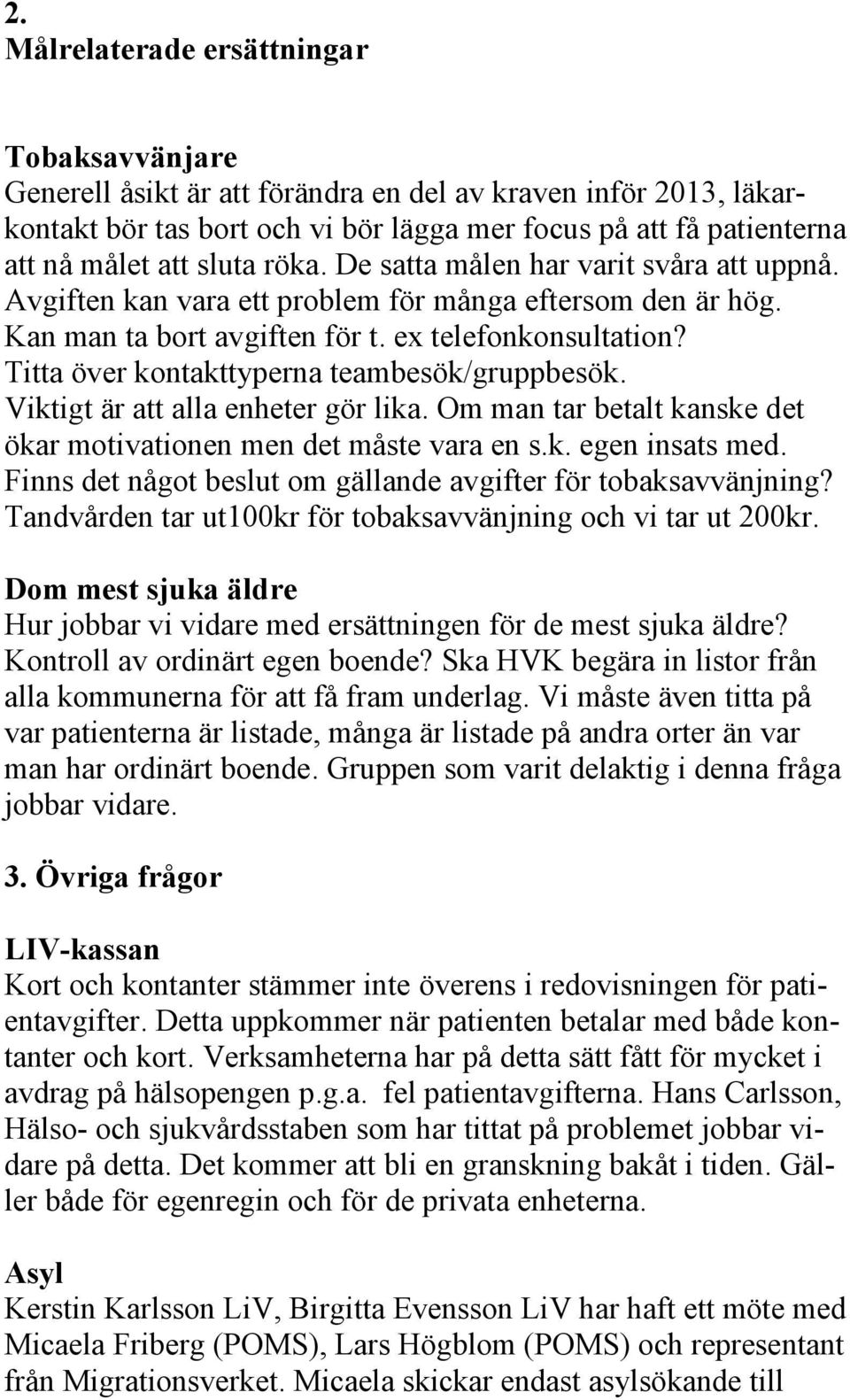 Titta över kontakttyperna teambesök/gruppbesök. Viktigt är att alla enheter gör lika. Om man tar betalt kanske det ökar motivationen men det måste vara en s.k. egen insats med.