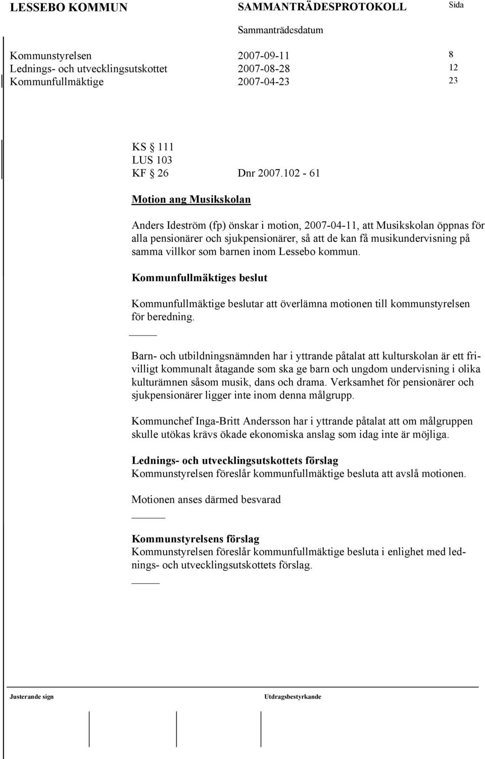 som barnen inom Lessebo kommun. Kommunfullmäktiges beslut Kommunfullmäktige beslutar att överlämna motionen till kommunstyrelsen för beredning.