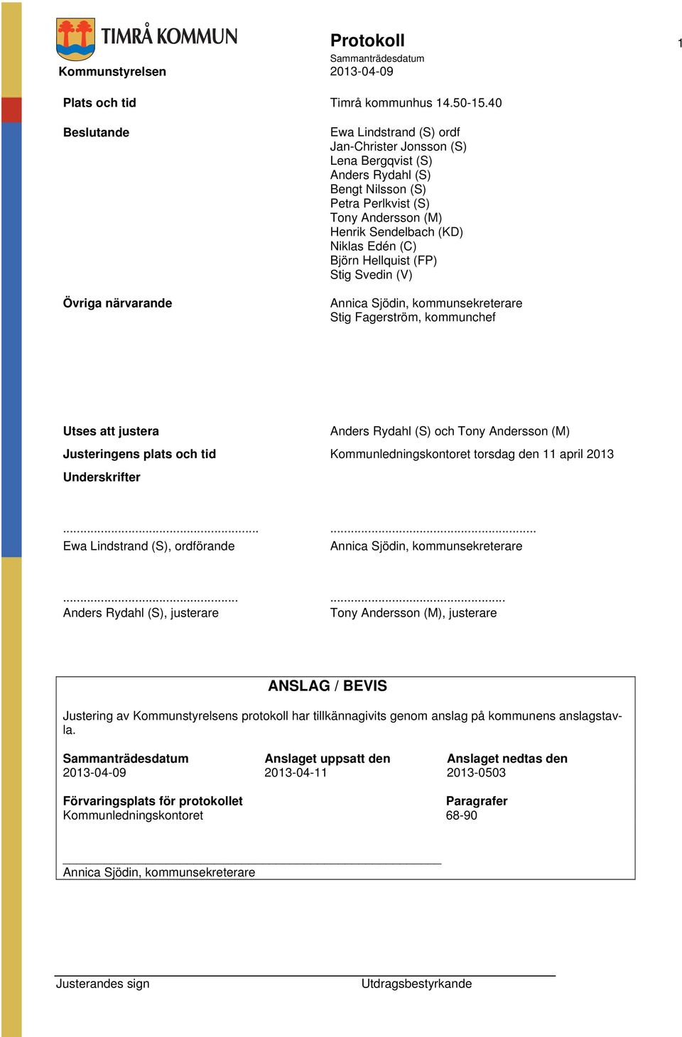 Edén (C) Björn Hellquist (FP) Stig Svedin (V) Annica Sjödin, kommunsekreterare Stig Fagerström, kommunchef Utses att justera Anders Rydahl (S) och Tony Andersson (M) Justeringens plats och tid