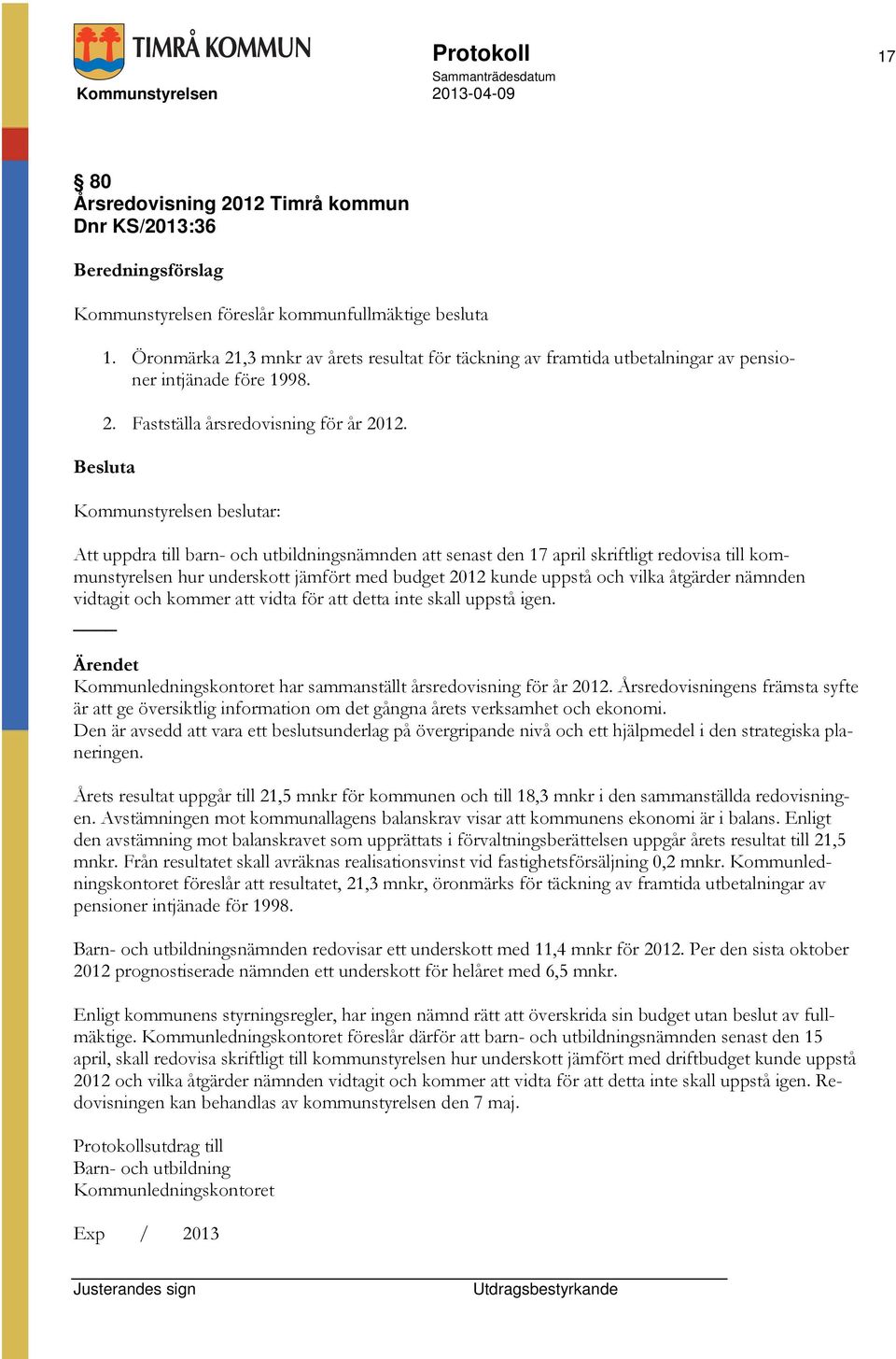 a Att uppdra till barn- och utbildningsnämnden att senast den 17 april skriftligt redovisa till kommunstyrelsen hur underskott jämfört med budget 2012 kunde uppstå och vilka åtgärder nämnden vidtagit