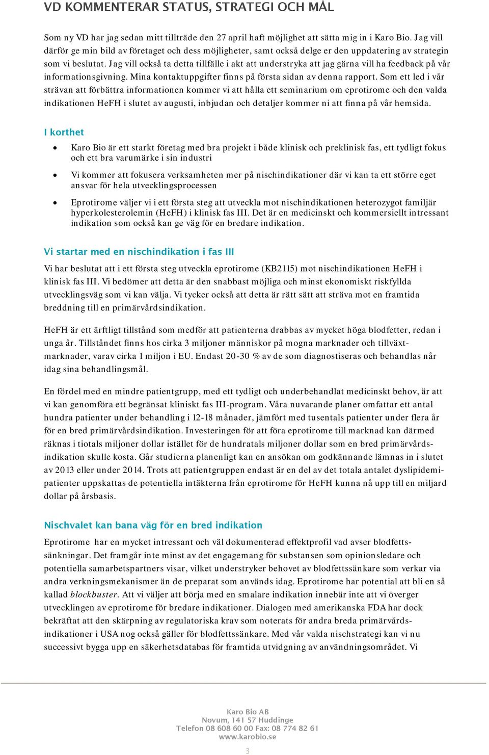 Jag vill också ta detta tillfälle i akt att understryka att jag gärna vill ha feedback på vår informationsgivning. Mina kontaktuppgifter finns på första sidan av denna rapport.